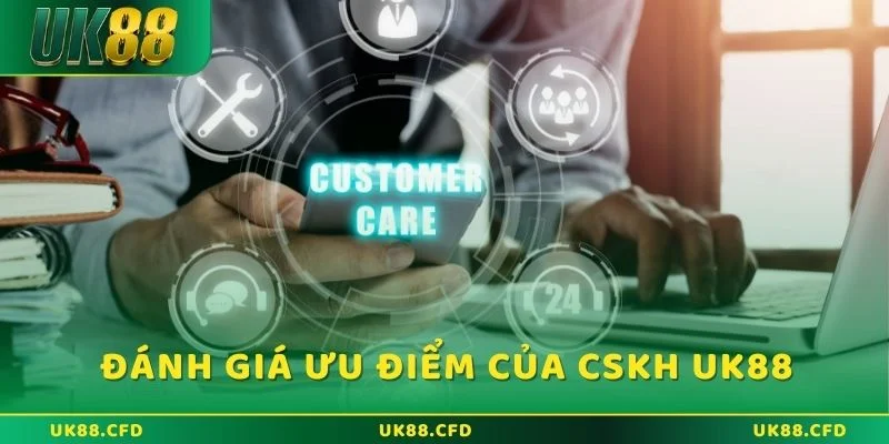 Đánh giá ưu điểm của CSKH UK88 hiện nay