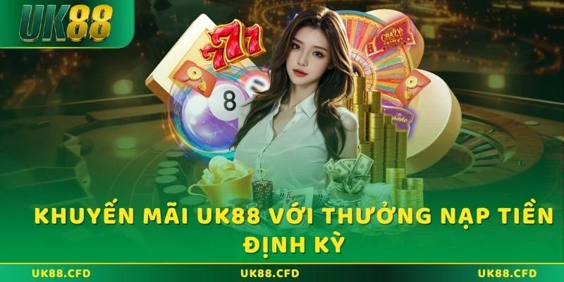 Khuyến mãi UK88 với thưởng nạp tiền định kỳ